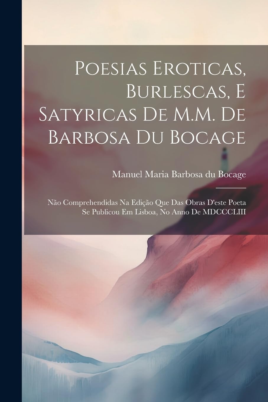 Poesias eroticas, burlescas, e satyricas de M.M. de Barbosa du Bocage: Não comprehendidas na edição que das obras d'este poeta se publicou em Lisboa, no anno de MDCCCLIII