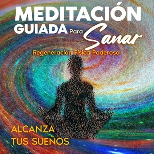 Meditaci&oacute;n Guiada Para Sanar: Regeneraci&oacute;n F&iacute;sica Poderosa [Guided Meditation to Heal: Powerful Physical