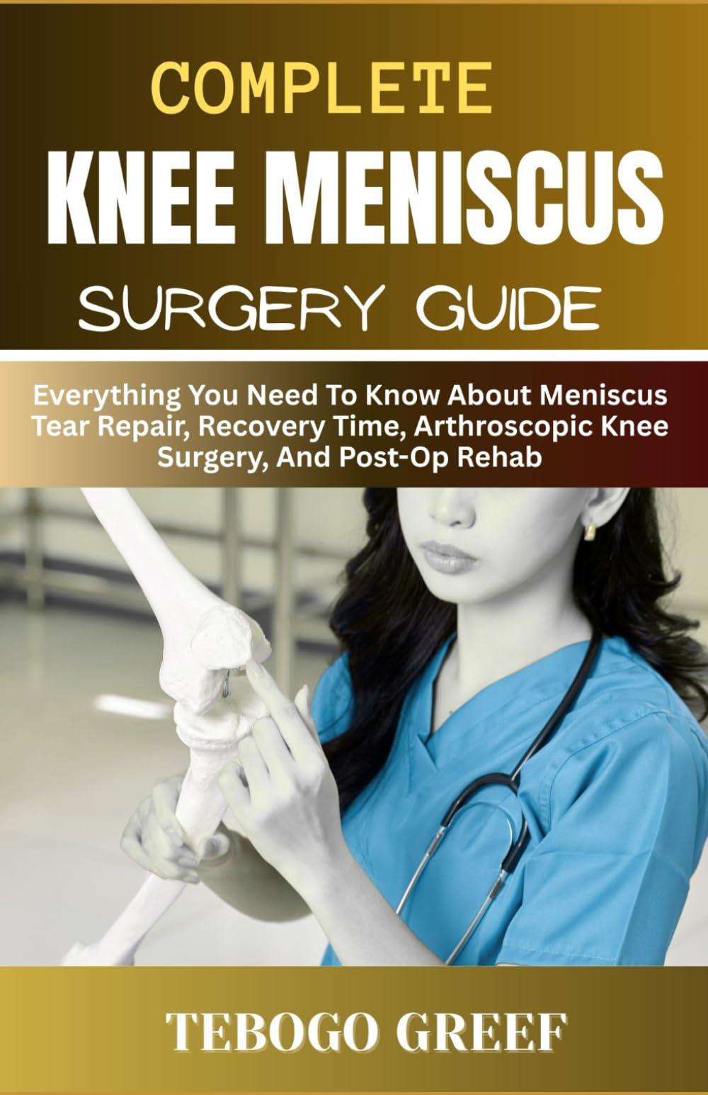 Complete knee Meniscus Surgery Guide: Everything You Need To Know About Meniscus Tear Repair, Recovery Time, Arthroscopic Knee Surgery, And Post-Op
