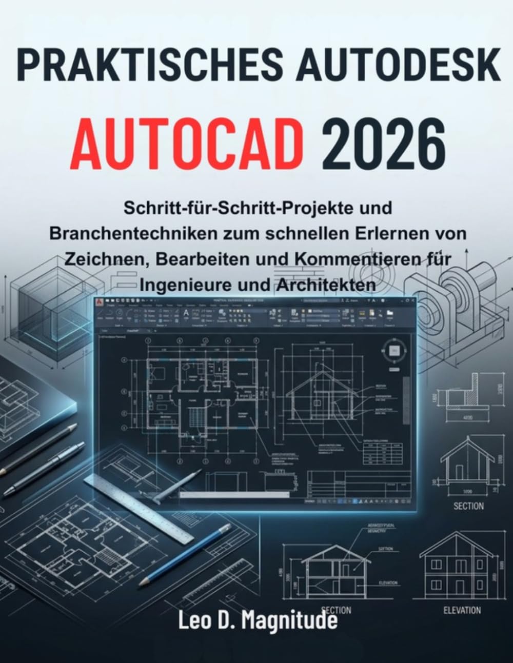 PRAKTISCHES AUTODESK AUTOCAD 2026: Schritt-für-Schritt-Projekte und Branchentechniken zum schnellen Erlernen von Zeichnen, Bearbeiten und Kommentieren für Ingenieure und Architekten
