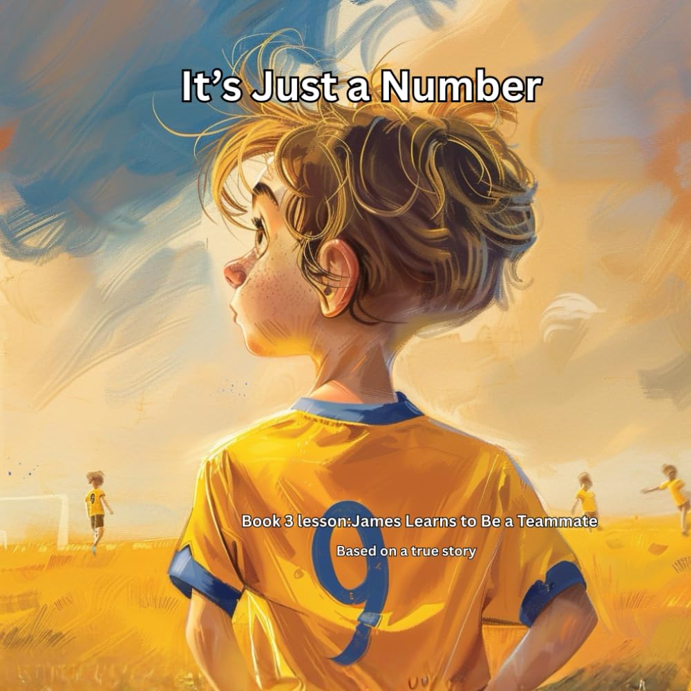 It's just a number: Book 3 Lesson-James Learns to Be a Teammate (THE JAMES LEARNS SERIES Lessons from the Game That Last a Lifetime)