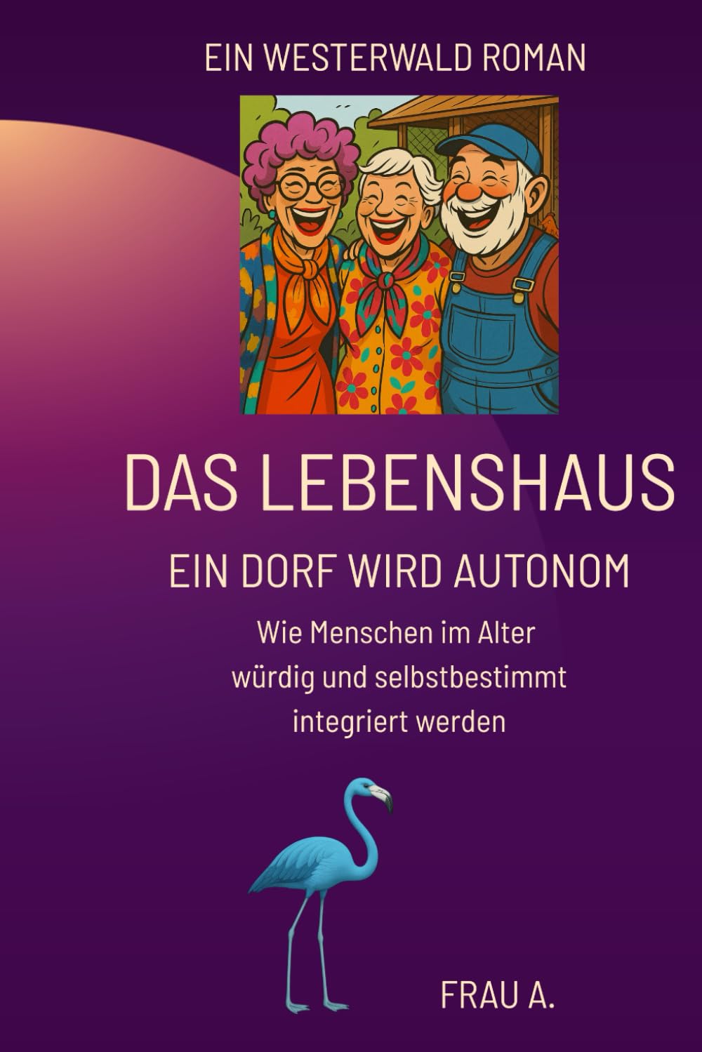 Das Lebenshaus - Ein Dorf wird autonom: Wie Menschen im Alter würdig und selbstbestimmt integriert werden