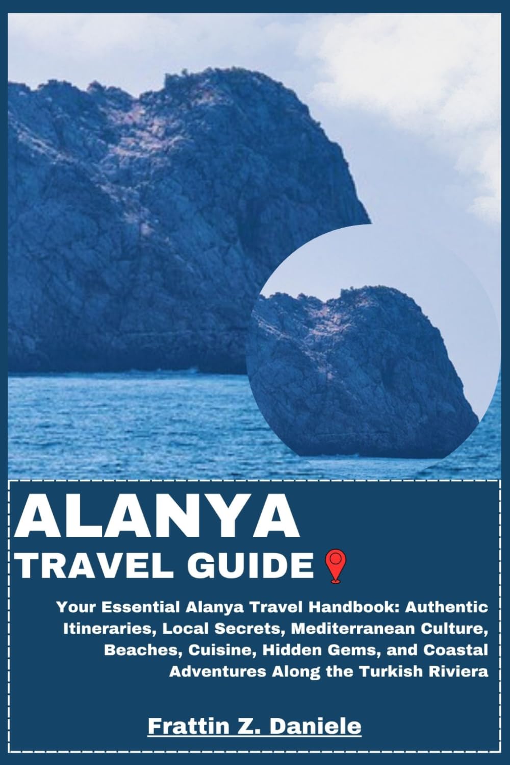 ALANYA TRAVEL GUIDE: Your Essential Alanya Travel Handbook: Authentic Itineraries, Local Secrets, Mediterranean Culture, Beaches, Cuisine, Hidden Gems, and Coastal Adventures Along the Turkish Riviera