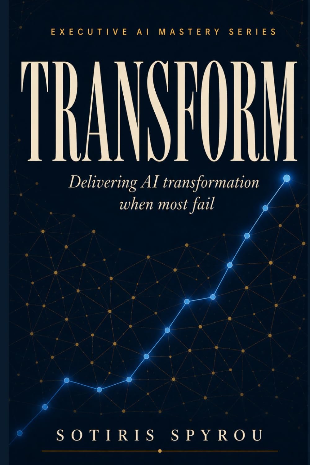 TRANSFORM: Delivering AI transformation when most fail (Executive AI Mastery)