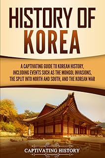History of Korea: A Captivating Guide to Korean History, Including Events Such as the Mongol Invasions, the Split into Nor...