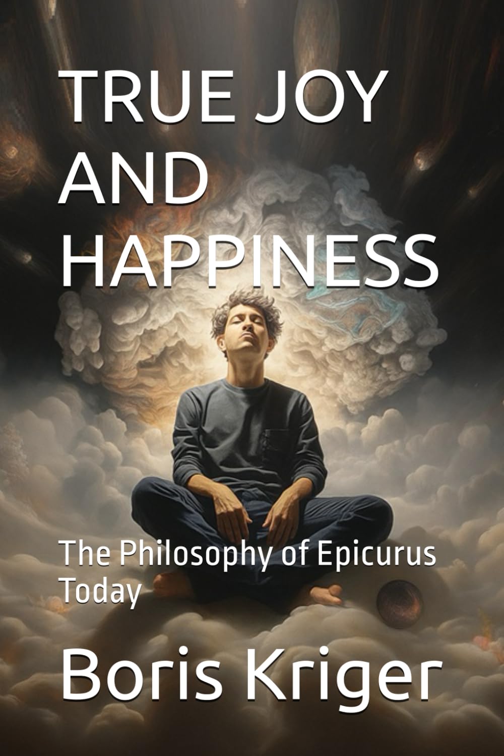TRUE JOY AND HAPPINESS: The Philosophy of Epicurus Today (Philosophical Questions)