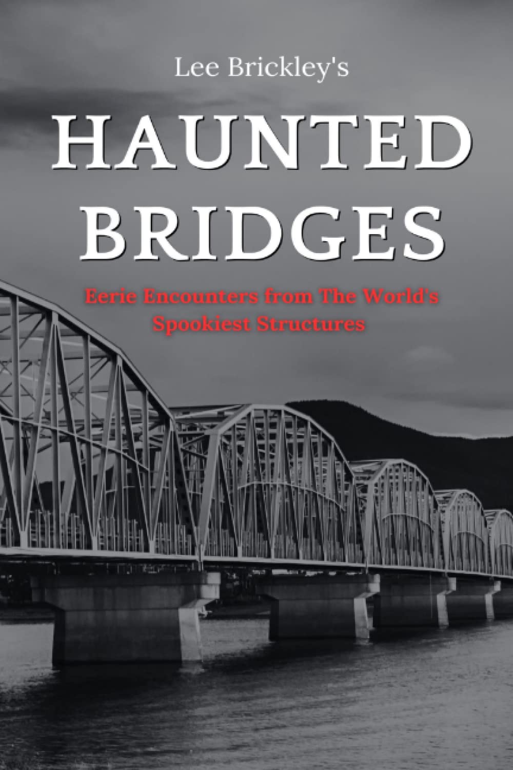 Haunted Bridges: Eerie Encounters from The World's Spookiest Structures (Lee Brickley's Paranormal X-Files)