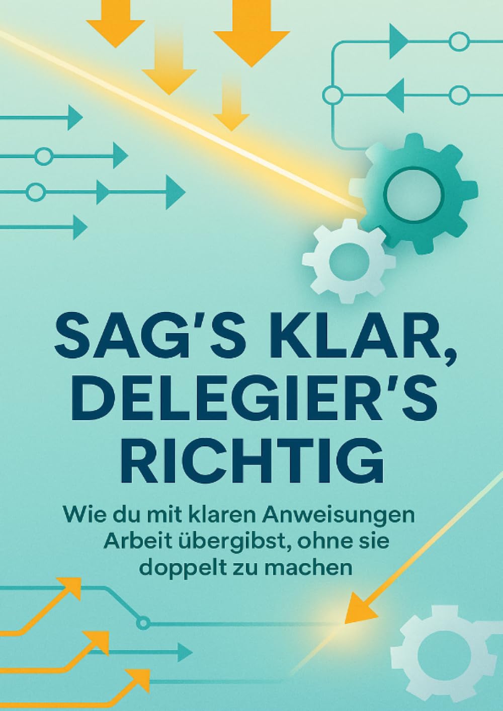 Sag’s klar, delegier’s richtig: Wie du mit klaren Anweisungen Arbeit übergibst, ohne sie doppelt zu machen