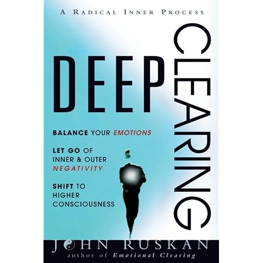 DEEP CLEARING: Balance Your Emotions, Let Go Of Inner & Outer Negativity, Shift To Higher Consciousness: A Radical Inner Process