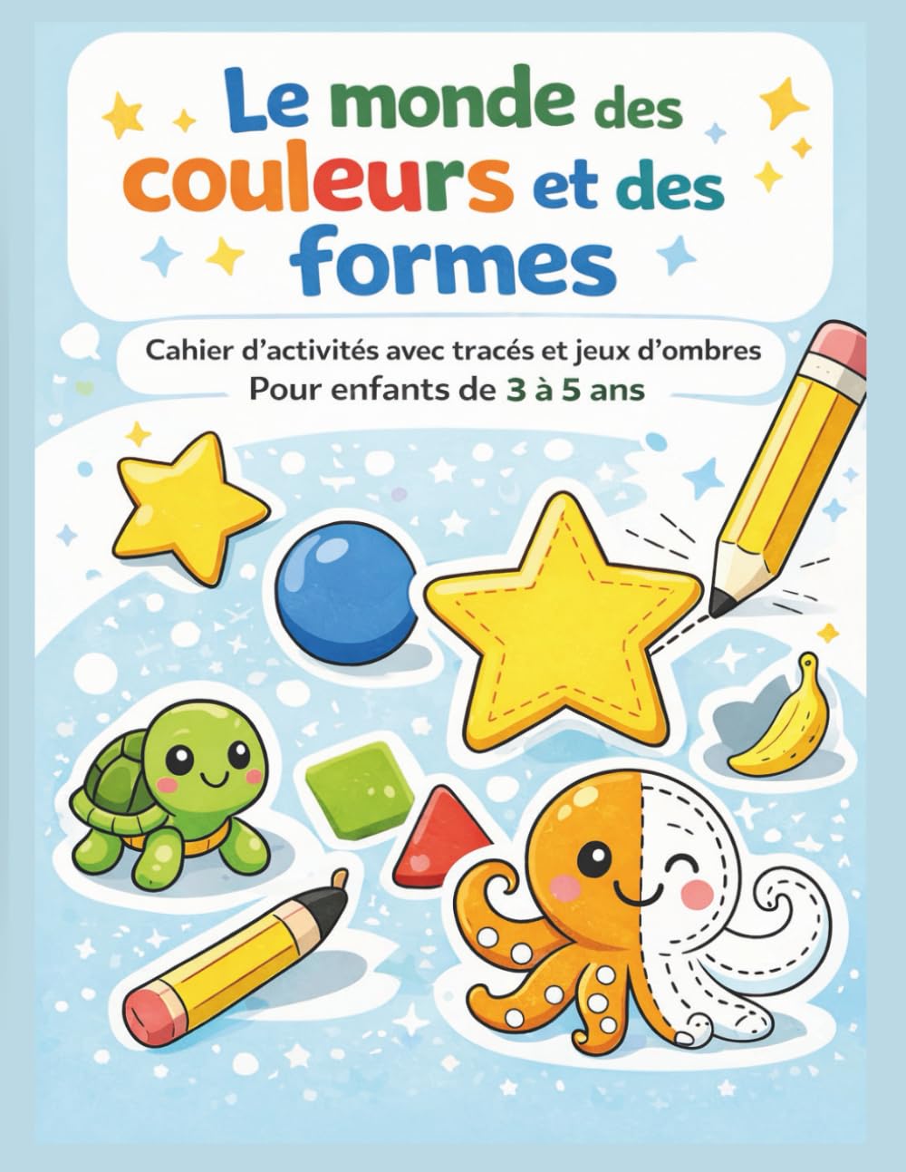 LE MONDE DES COULEURS ET DES FORMES: Cahier d’activités avec tracés et jeux d’ombres – 3 à 5 ans