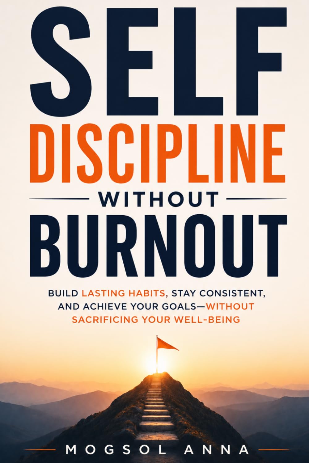 Self-Discipline Without Burnout: How to Build Unbreakable Habits, Beat Procrastination, and Stay Focused Without Stress, Overwhelm, or Burnout (The Modern Mental Wellness Series)
