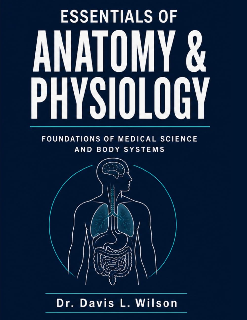 ESSENTIALS OF ANATOMY AND PHYSIOLOGY: Foundations Of Medical Science And Body Systems