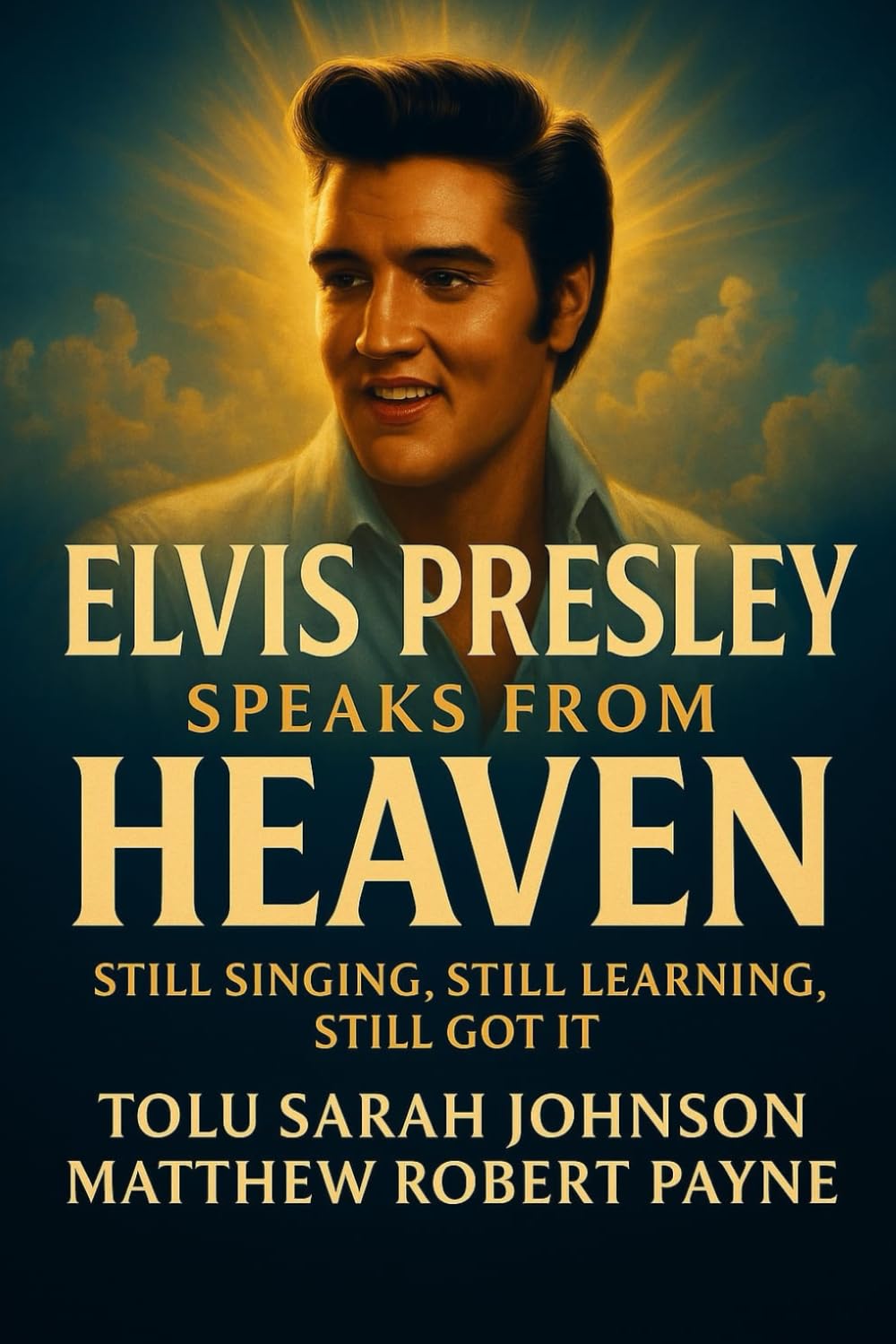 Elvis Presley Speaks from Heaven: Still Singing, Still Learning, Still Got It