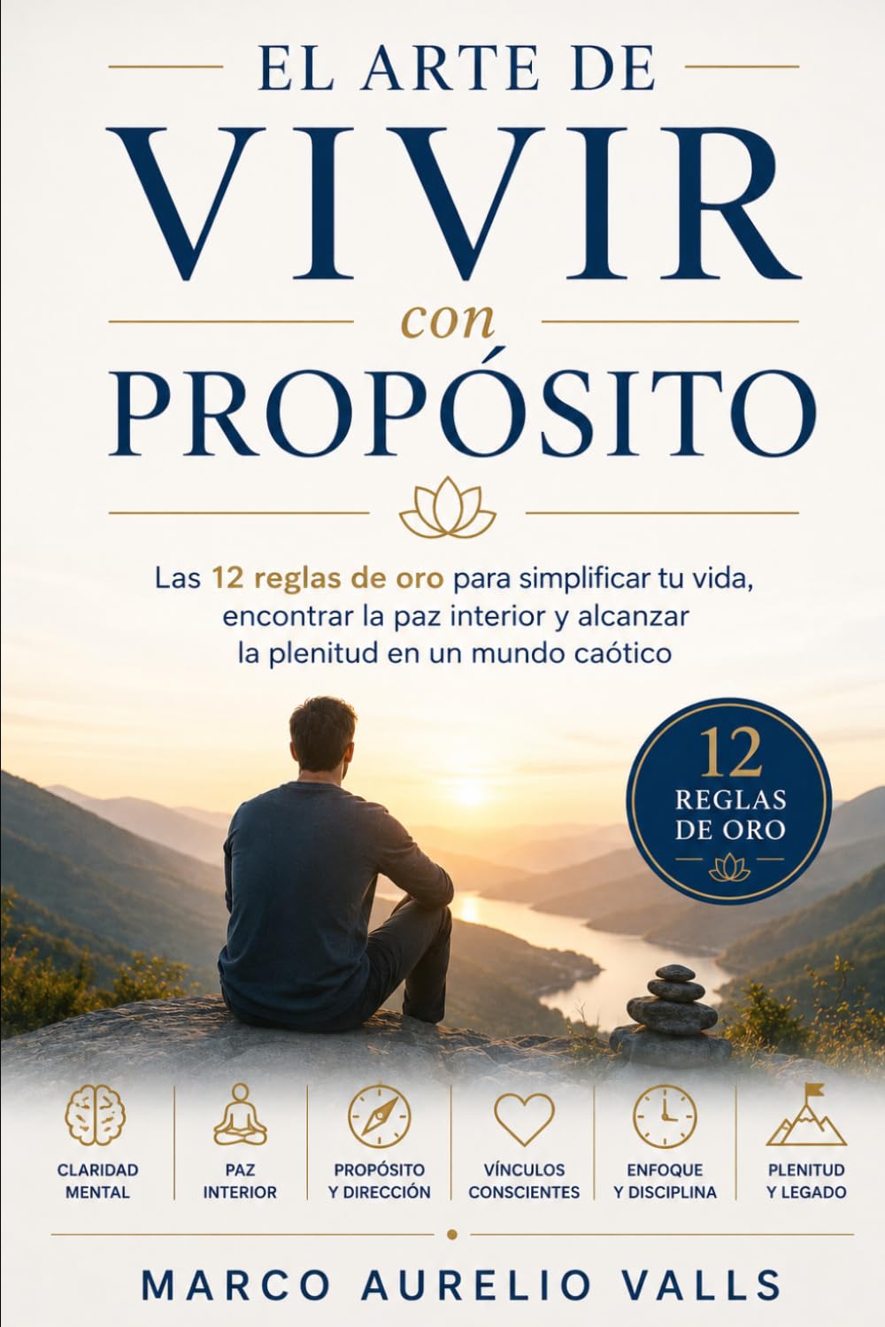 El Arte de Vivir con Propósito: Las 12 reglas de oro para simplificar tu vida, encontrar la paz interior y alcanzar la plenitud en un mundo caótico