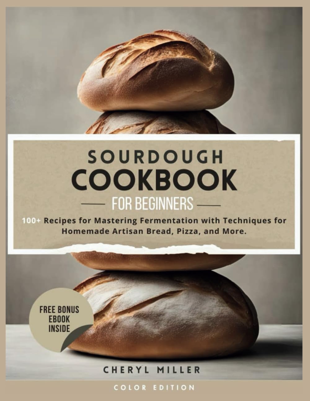 SOURDOUGH COOKBOOK FOR BEGINNERS: 100+ Recipes for Mastering Fermentation with Techniques for Homemade Artisan Bread, Pizza, and More