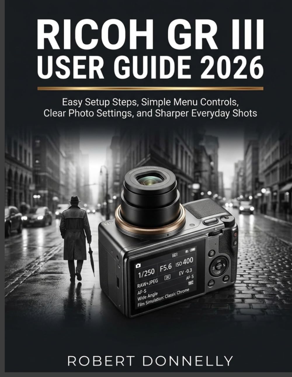 Ricoh GR III User Guide 2026: Easy Setup Steps, Simple Menu Controls, Clear Photo Settings, and Sharper Everyday Shots