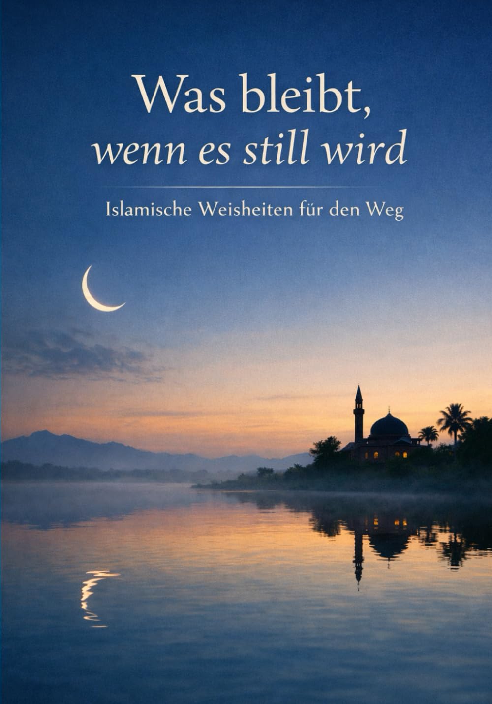 Was bleibt, wenn es still wird: Islamische Weisheiten für den Weg