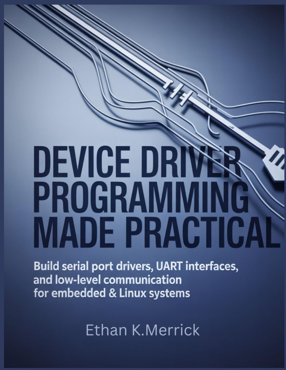 Device Driver Programming Made Practical: Build Serial Port Drivers, UART Interfaces, and Low-Level Communication for Embedded & Linux Systems