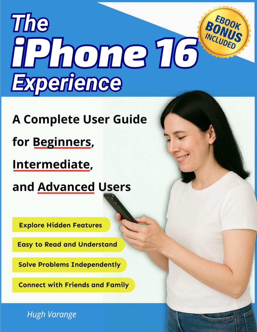 The iPhone 16 Experience: A Complete User Guide for Beginners, Intermediate, and Advanced Users (Tech Help for all Skill Levels)