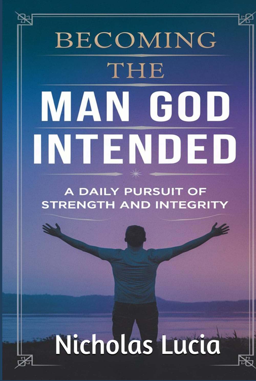 Becoming the Man God Intended: A Daily Pursuit of Strength and Integrity