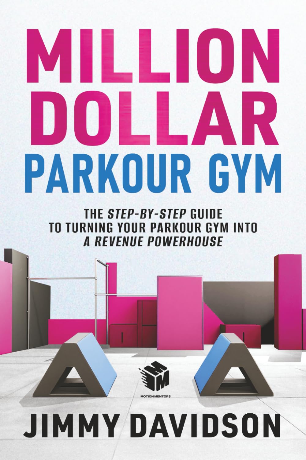 Million Dollar Parkour Gym: The Step-By-Step Guide To Turning Your Parkour Gym Into A Revenue Power House