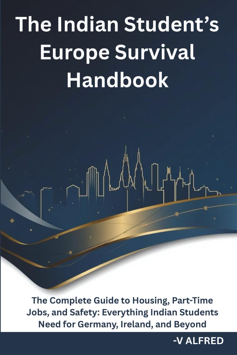 THE INDIAN STUDENT’S EUROPE SURVIVAL HANDBOOK: The Complete Guide to Housing, Part-Time Jobs, and Safety: Everything Indian Students Need for Germany, Ireland, and Beyond.