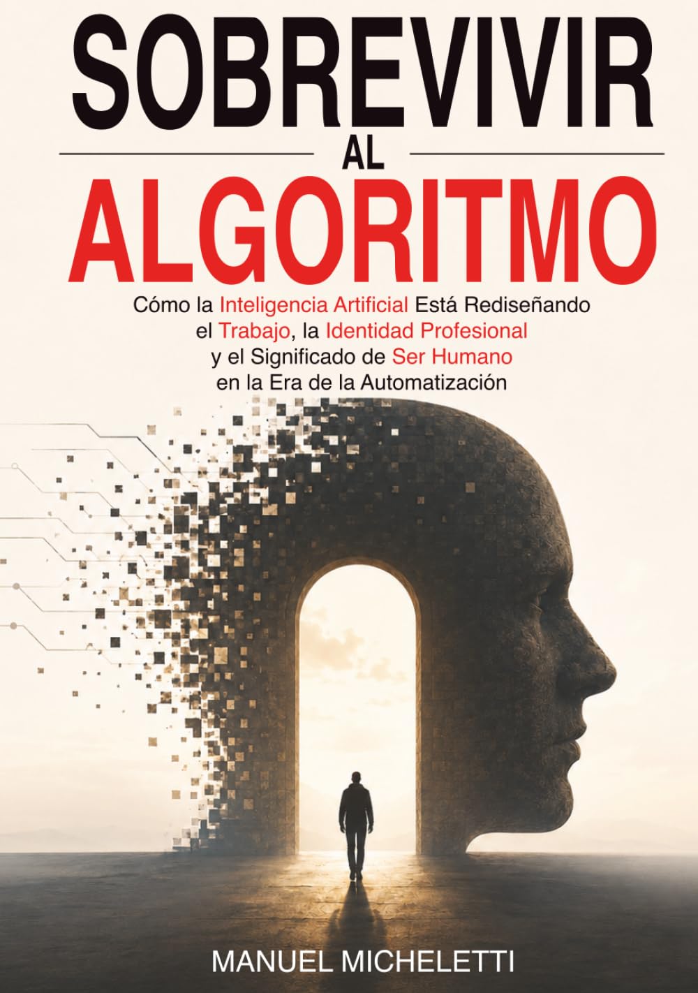 Sobrevivir al Algoritmo: Cómo la Inteligencia Artificial Está Rediseñando el Trabajo, la Identidad Profesional y el Significado de Ser Humano en la Era de la Automatización