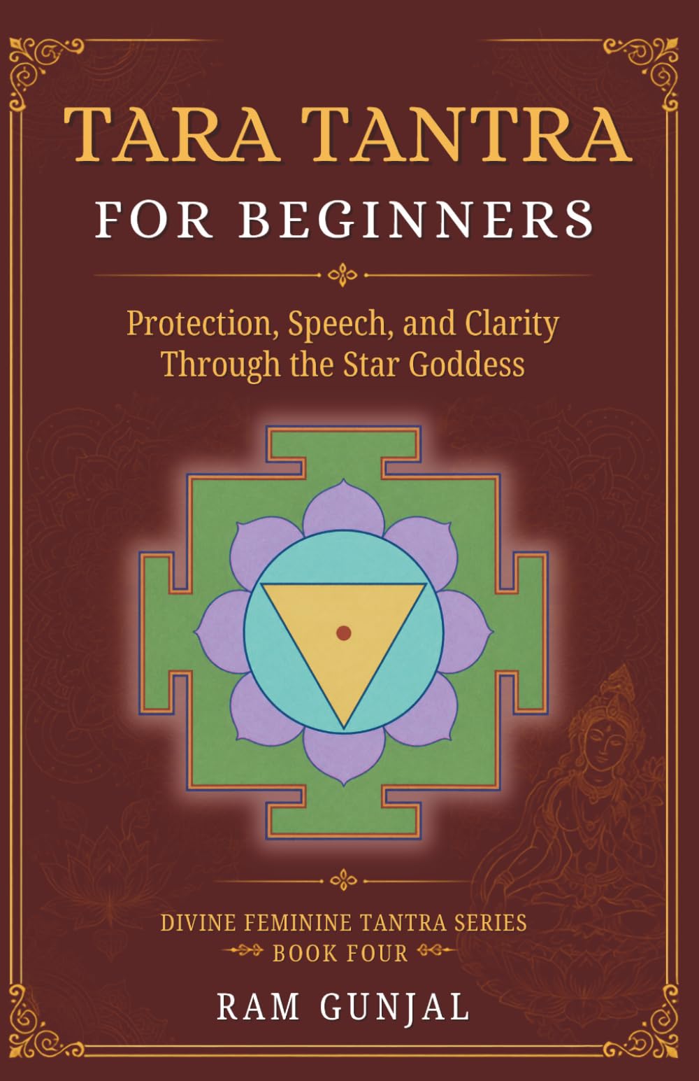 Tara Tantra For Beginners: Protection, Speech, and Clarity Through the Star Goddess: 4 (Divine Feminine Tantra Series)