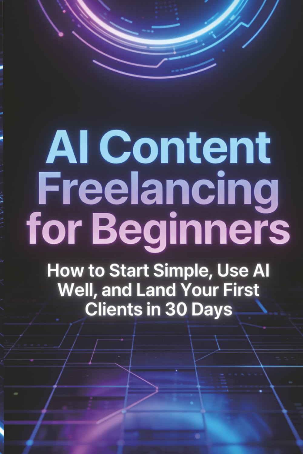 AI Content Freelancing for Beginners: How to Choose a Niche, Build Sample Work, Package Your Offer, and Land Your First Clients (AI Freelance Income Series)