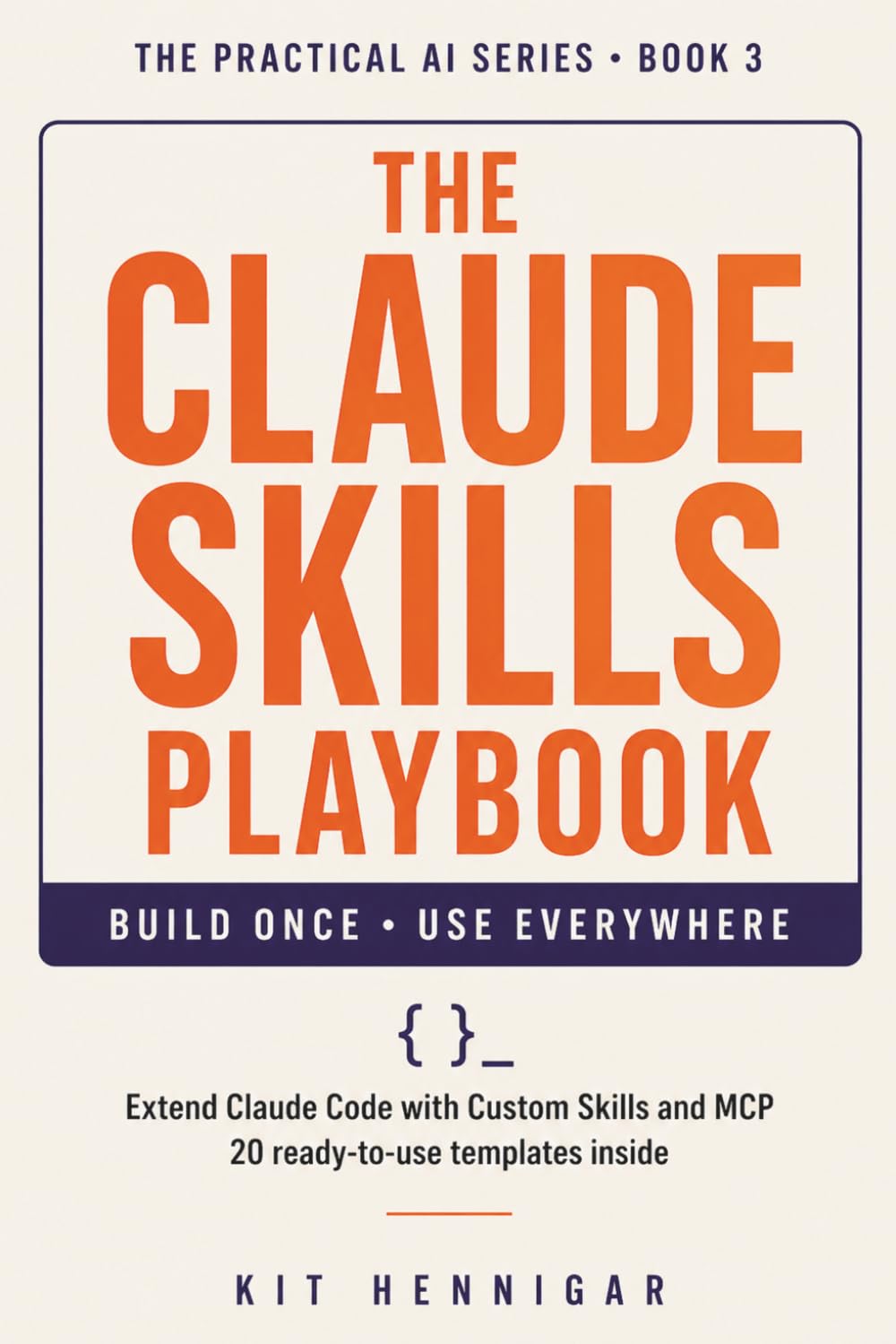 The Claude Skills Playbook: Extend Claude Code with Custom Skills and MCP 20 Ready-to-Use Templates Inside: 3 (The Practical AI Series)