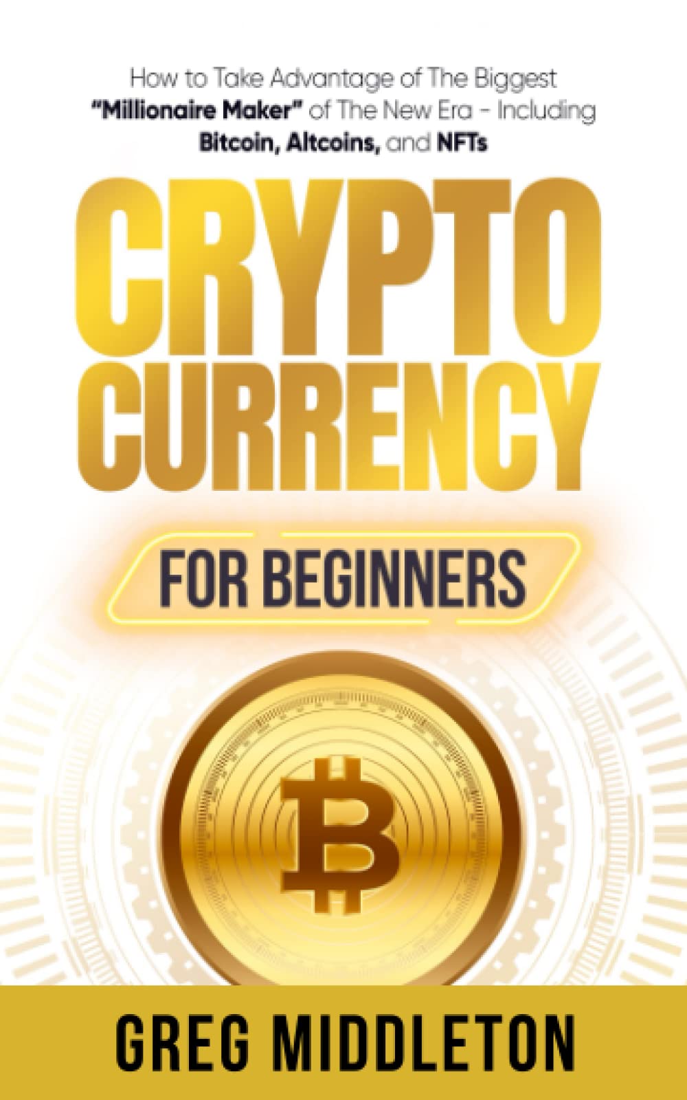 Cryptocurrency for Beginners: How to Take Advantage of The Biggest  “Millionaire Maker” of The New Era - Including Bitcoin, Altcoins, and NFTs  (Investing for Beginners): Amazon.co.uk: Middleton, Greg: 9798376922644:  Books