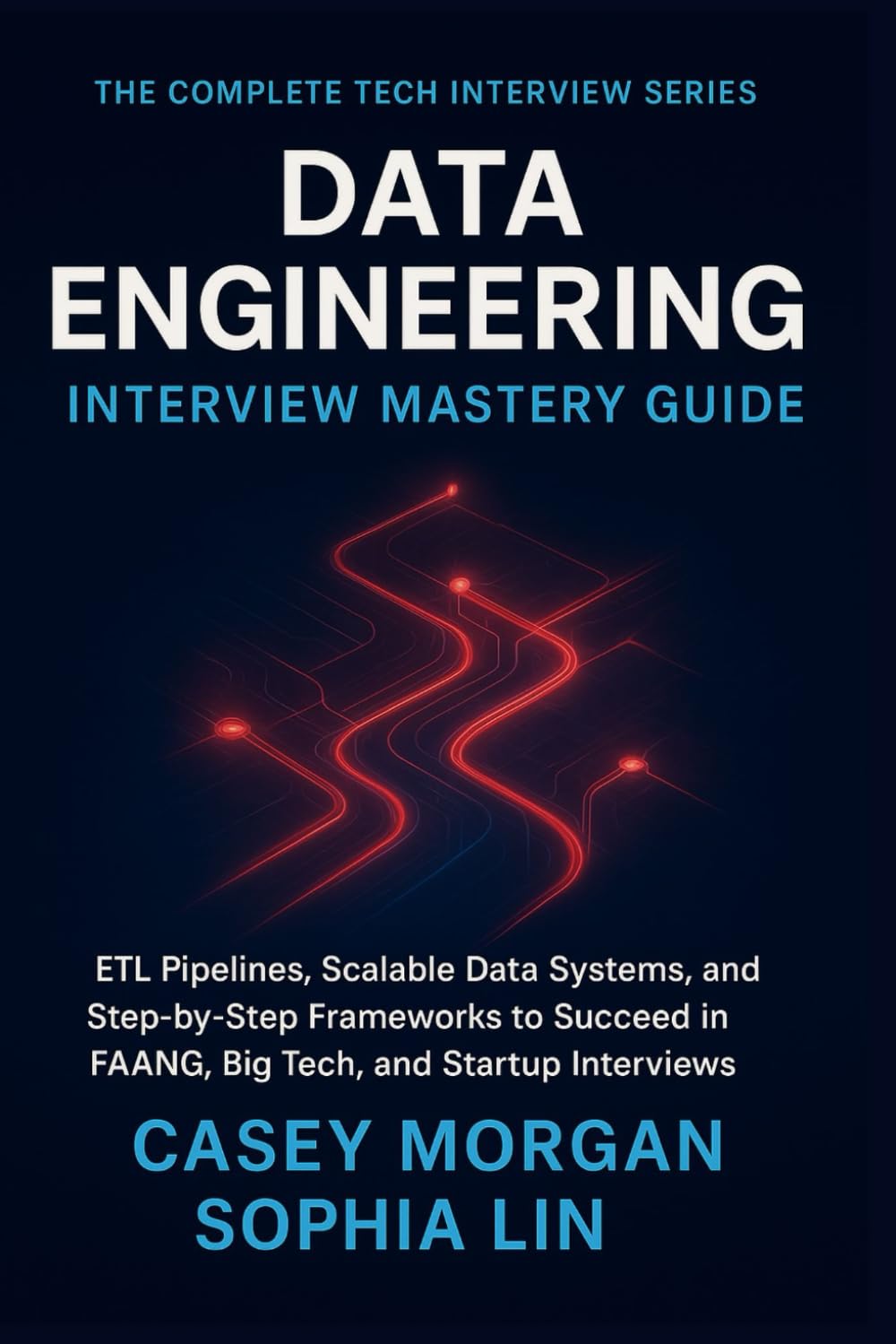 Data Engineering Interview Mastery Guide: ETL Pipelines, Scalable Data Systems, and Step by Step Frameworks to Succeed in FAANG, Big Tech, and Startup Interviews (The Complete Tech Interview Series)