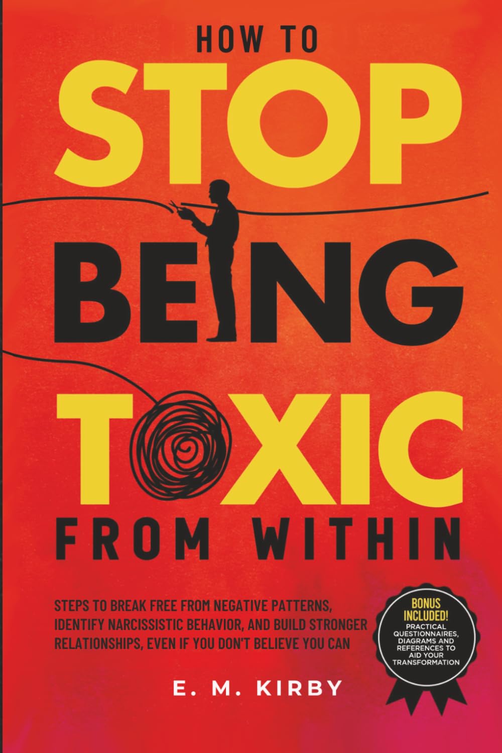How to Stop Being Toxic From Within: Steps to break free from negative patterns, identify narcissistic behavior, and build stronger relationships, even if you don't believe you can