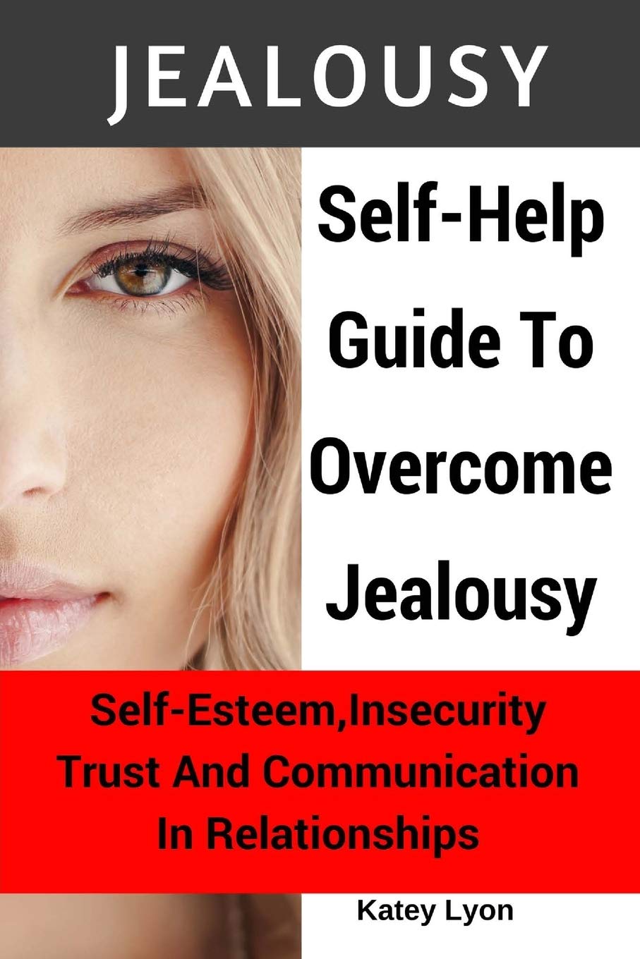 Jealousy: Self-Help Guide To Overcome Jealousy. Self-Esteem, Insecurity, Trust and Communication In Relationships: 5 Practical Exercises to Cope With Jealousy