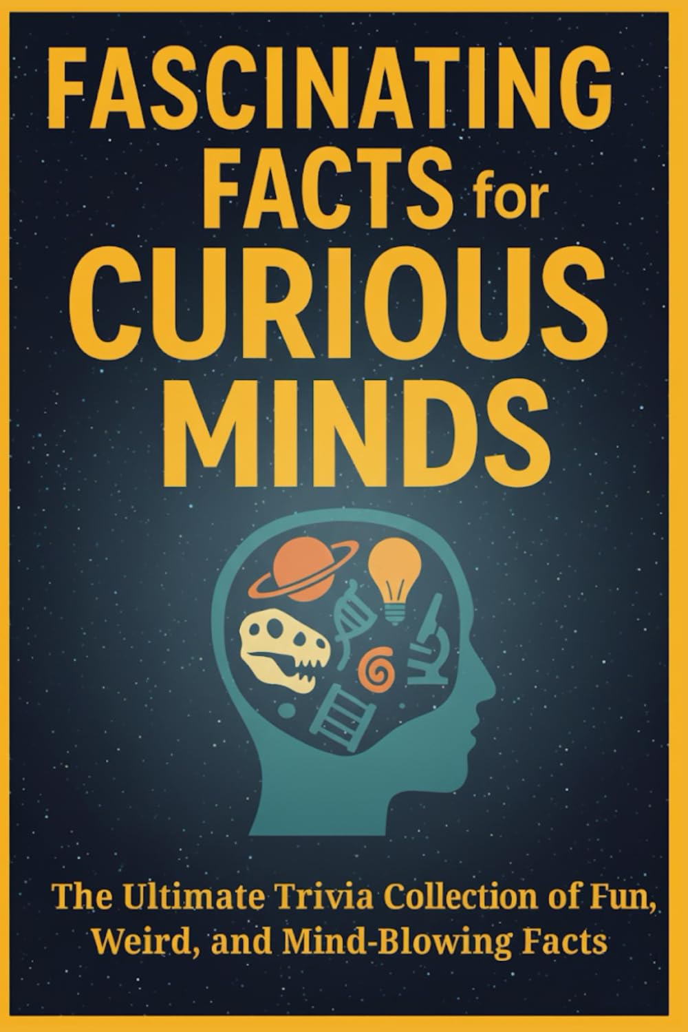 Fascinating Facts for Curious Minds: The Ultimate Collection of 1,000+ Fun, Weird, and Mind-Blowing Facts About Animals, Human Body, History, Food, ... — A Book for Curious Minds of All Ages