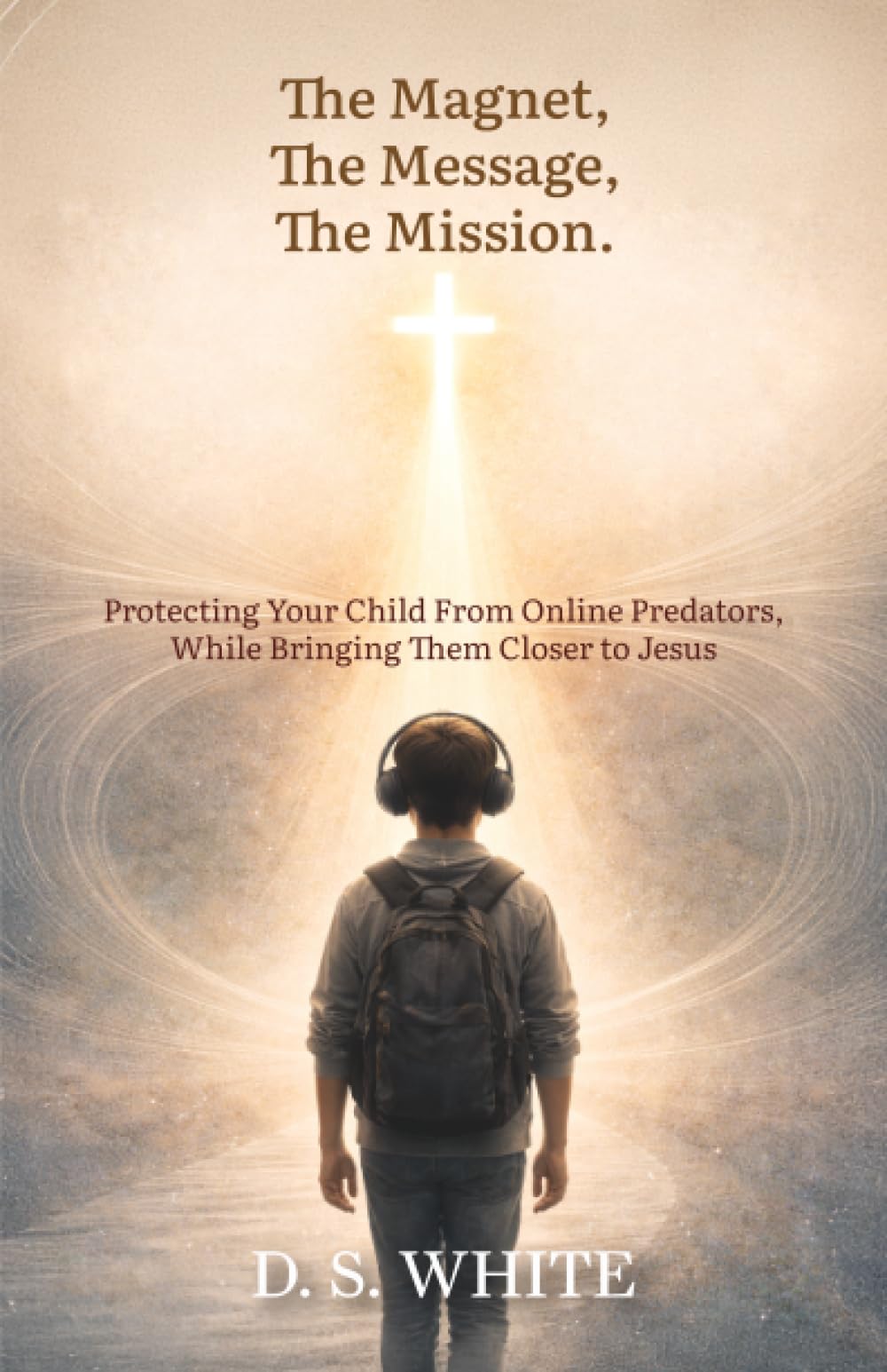 The Magnet, The Message, The Mission: Protecting Your Child From Online Predators, While Bringing Them Closer to Jesus