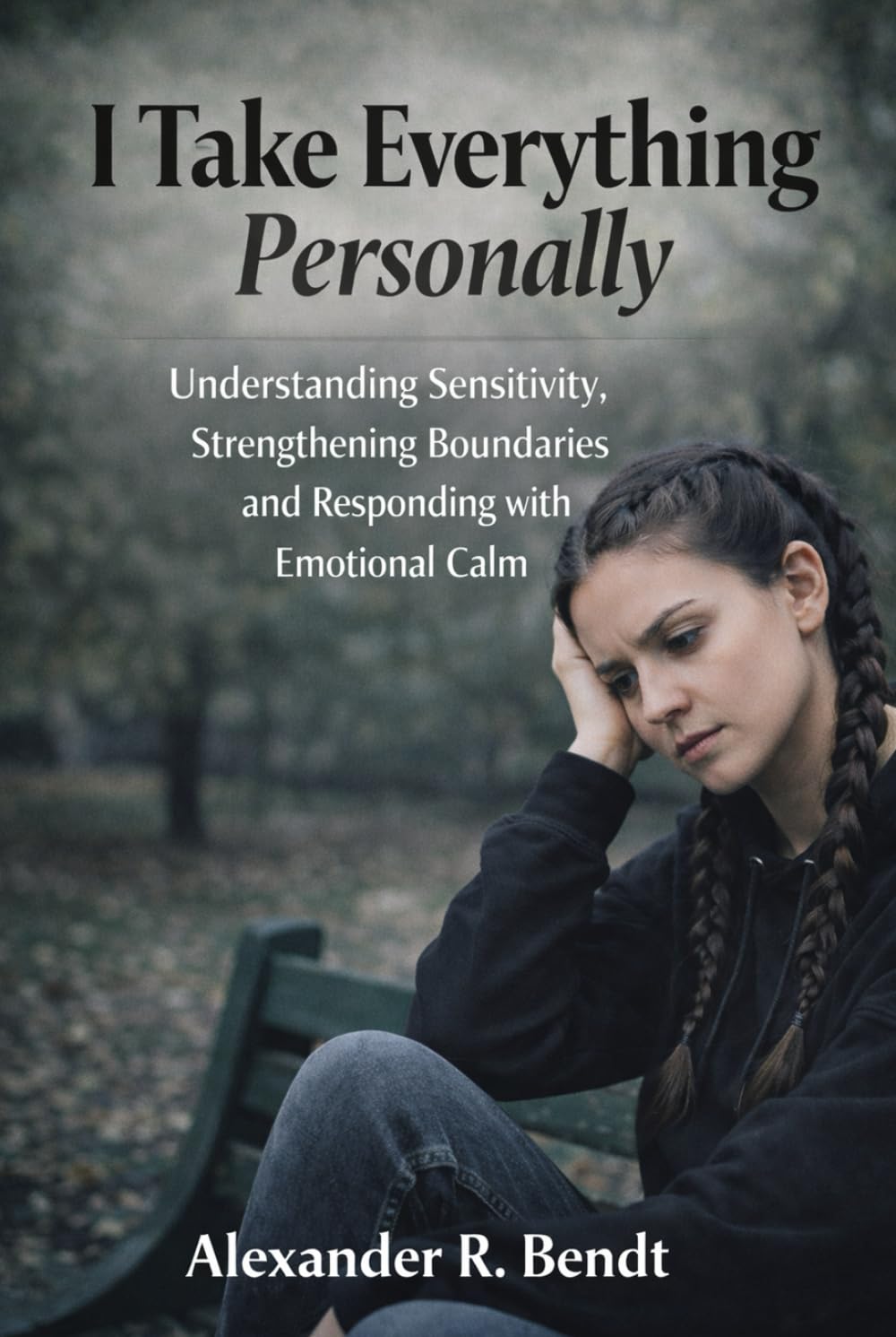 I Take Everything Personally: Understanding Sensitivity, Strengthening Boundaries and Responding with Emotional Calm (Relationships, Self-Worth & Inner Patterns)