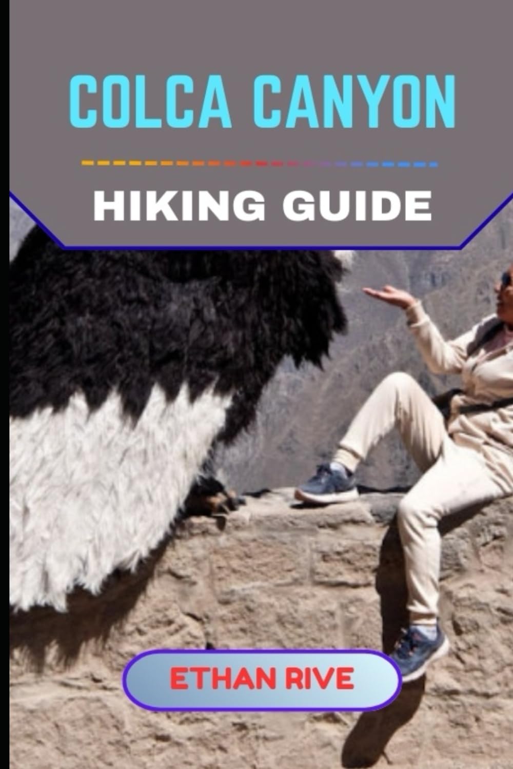 COLCA CANYON HIKING GUIDE (Journeys Through Nature, Culture, and Timeless Landscapes)