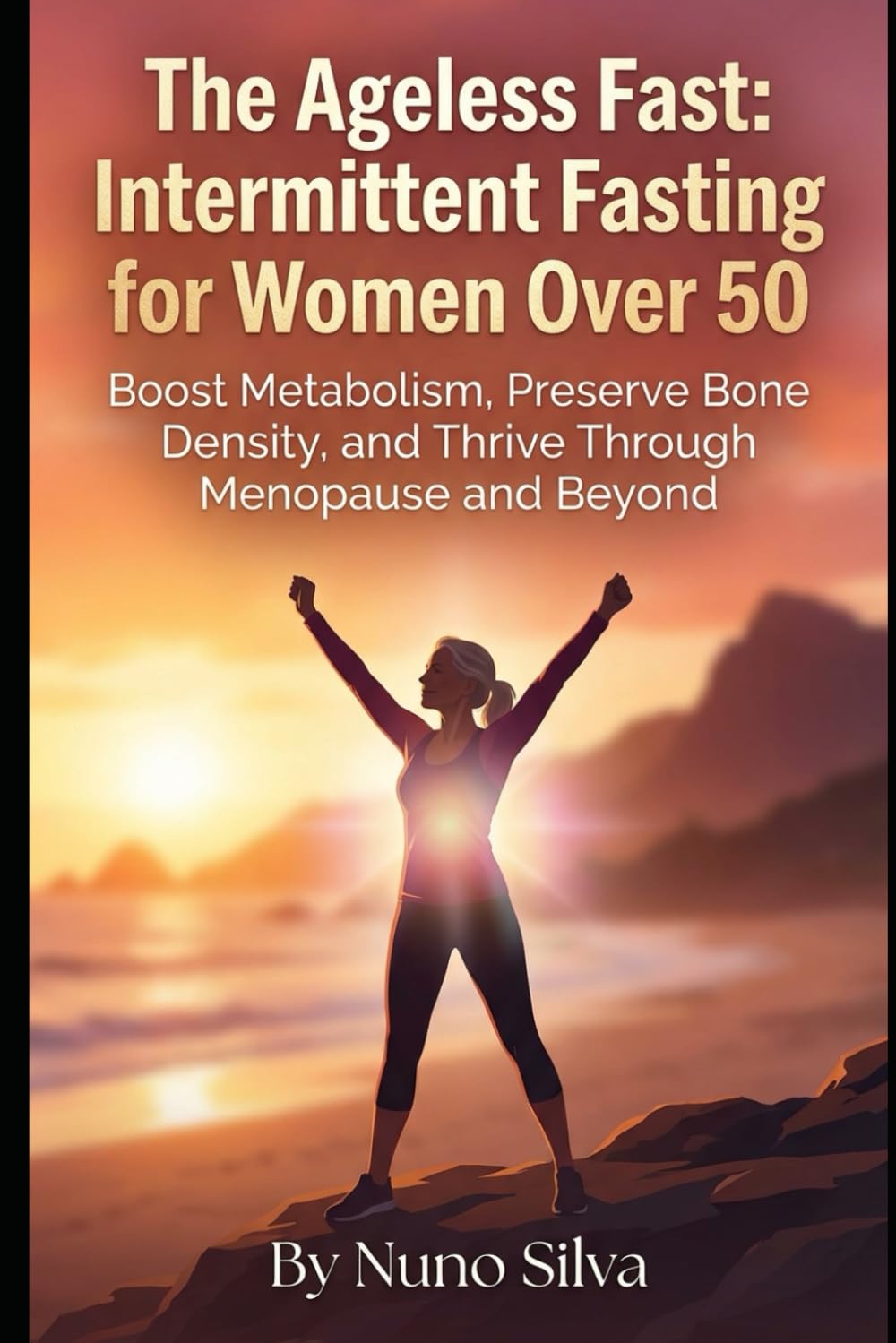 The Ageless Fast: Intermittent Fasting for Women Over 50: Boost Metabolism, Preserve Bone Density, and Thrive Through Menopause and Beyond