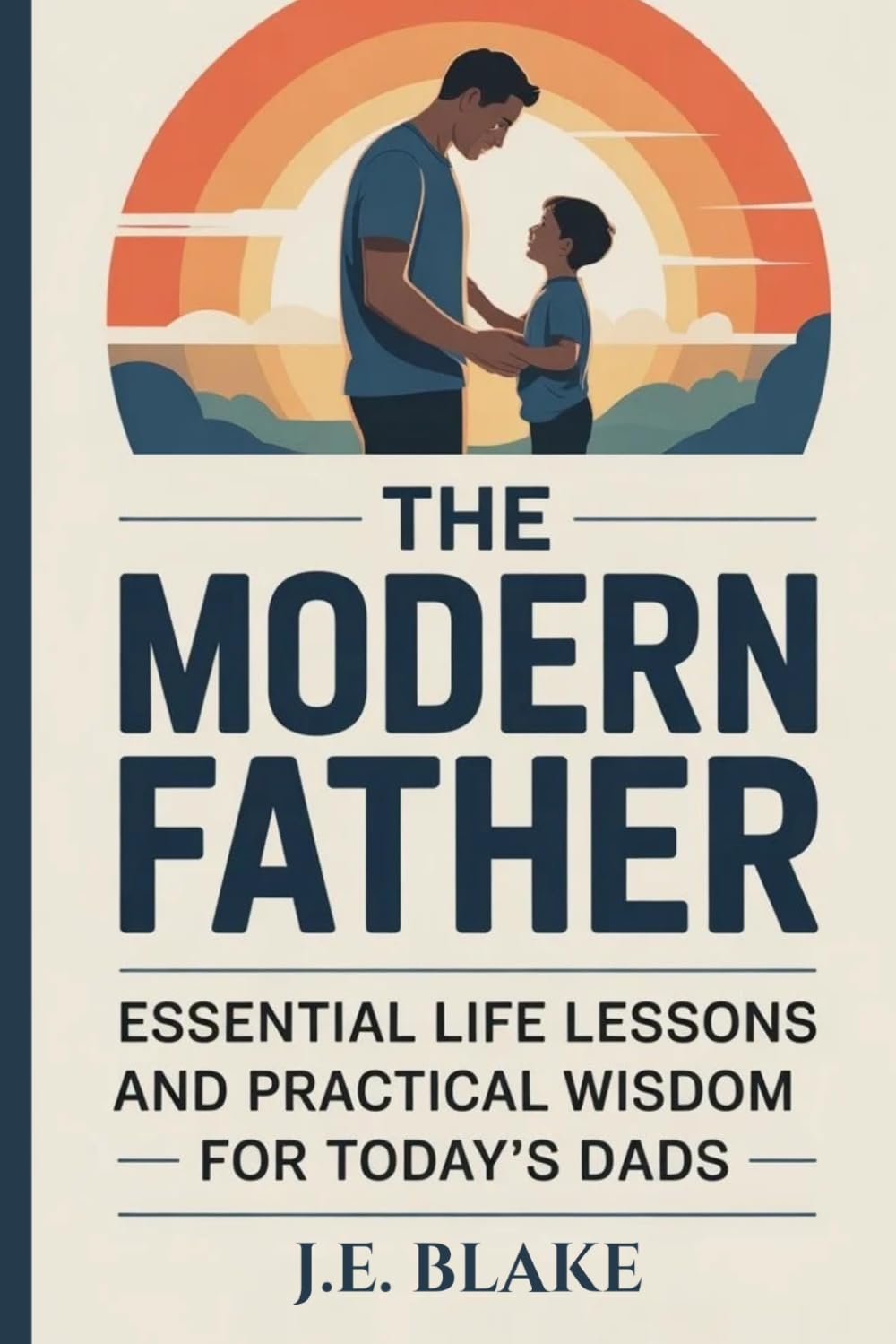 The Modern Father: Essential Life Lessons and Practical Wisdom for Today’s Dads
