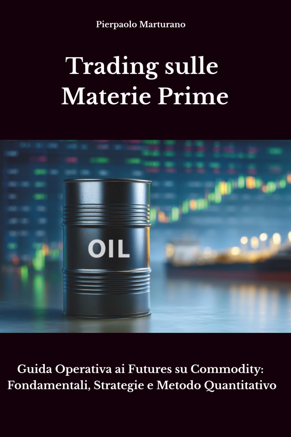 Trading sulle Materie Prime: Guida Operativa ai Futures su Commodity - Fondamentali, Strategie e Metodo Quantitativo