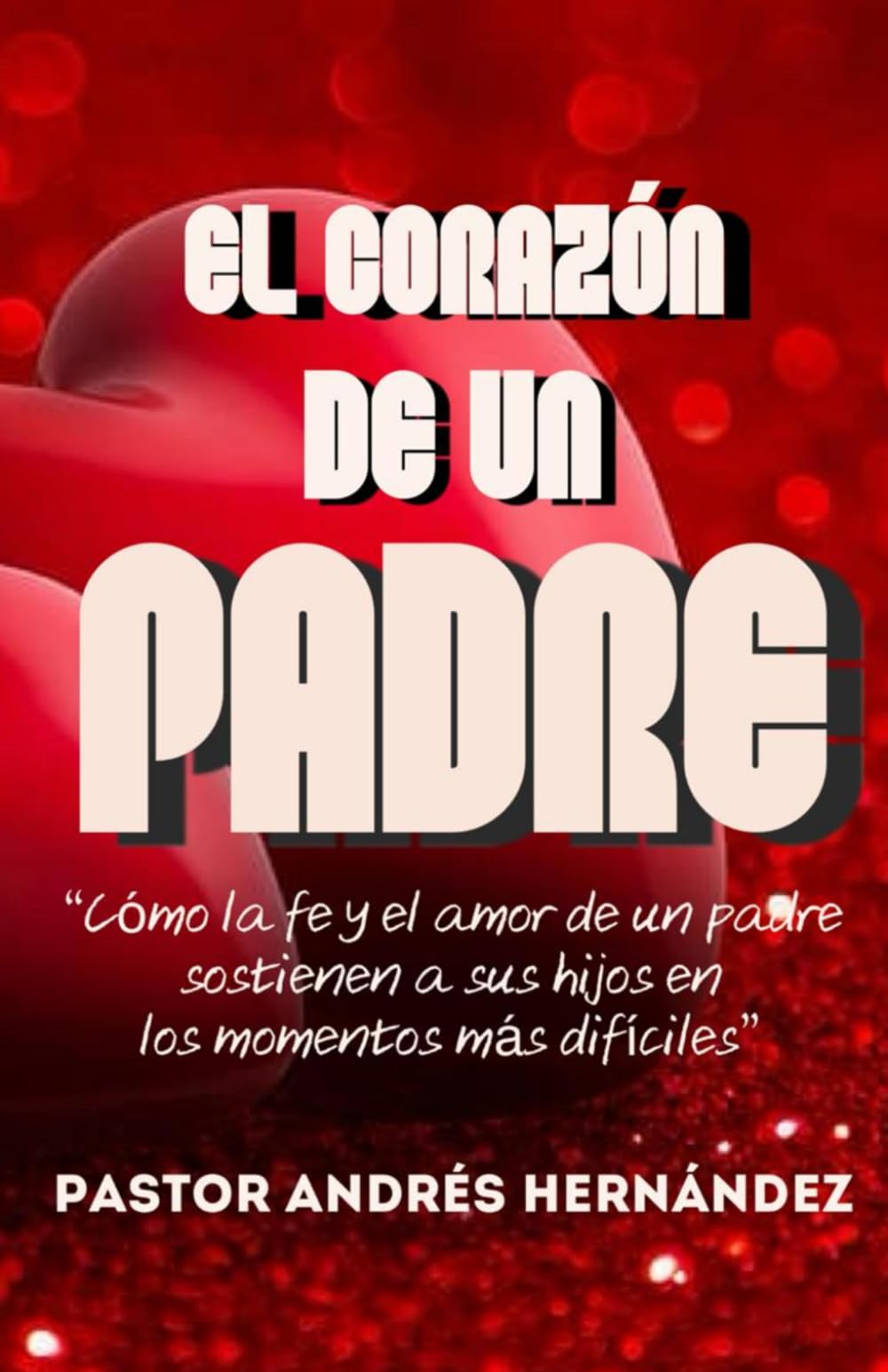 EL CORAZÓN DE UN PADRE: CÓMO LA FE Y EL AMOR DE UN PADRE SOSTIENEN A SUS HIJOS EN LOS MOMENTOS DIFÍCILES (Spanish Edition)
