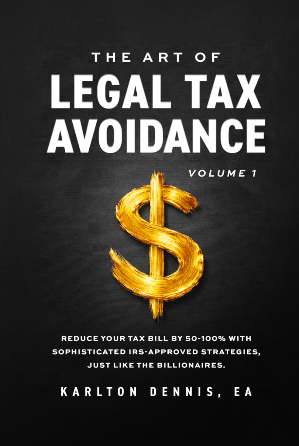 The Art Of Legal Tax Avoidance Volume 1: Reduce Your Tax Bill By 50-100% With Sophisticated IRS-Approved Strategies, Just Like the Billionaires