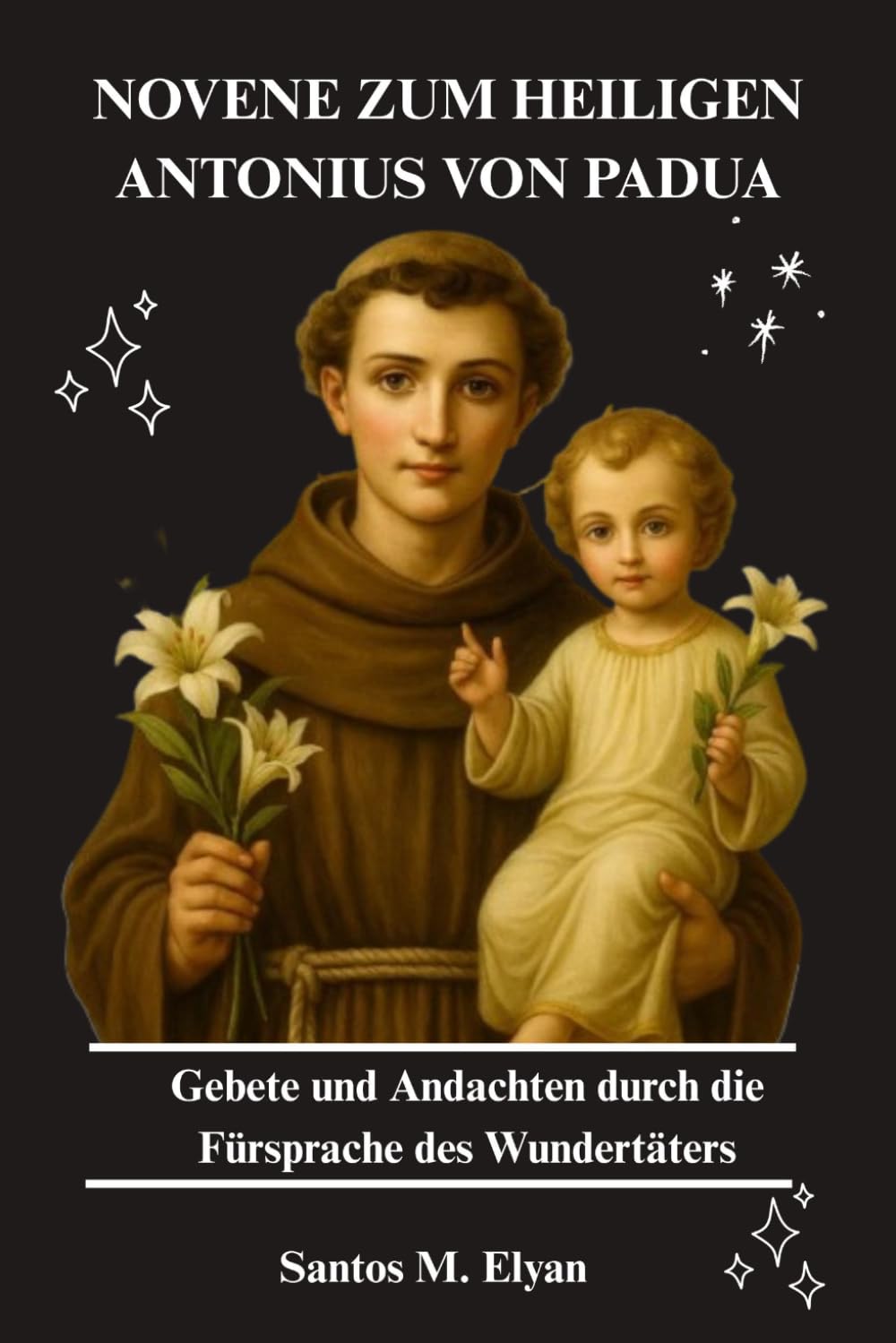 NOVENE ZUM HEILIGEN ANTONIUS VON PADUA: Gebete und Andachten durch die Fürsprache des Wundertäters
