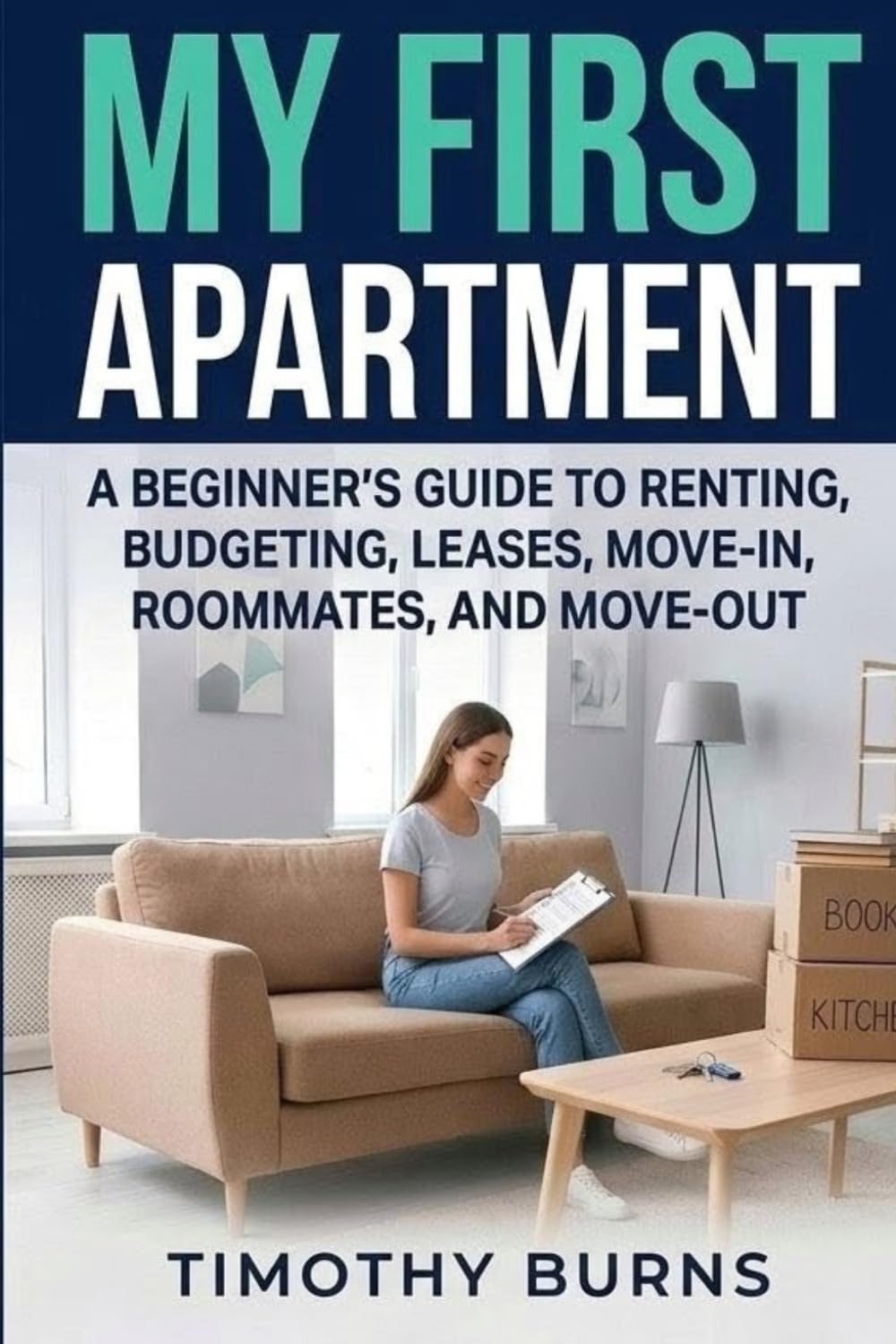 My First Apartment: A Beginner’s Guide to Renting, Budgeting, Leases, Move-In, Roommates, and Move-Out