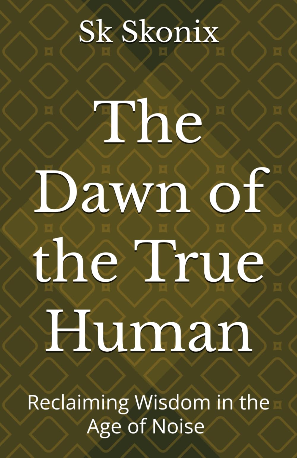 The Dawn of the True Human: Reclaiming Wisdom in the Age of Noise | Masterpiece on Morality and Truth | Social Philosophy