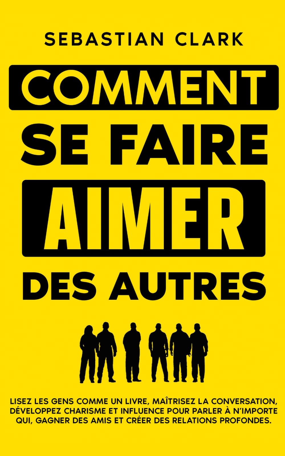 Comment se faire aimer des autres: Lisez les gens comme un livre, maîtrisez la conversation, développez charisme et influence pour parler à n’importe ... authentiques Maîtriser les compétences socia)