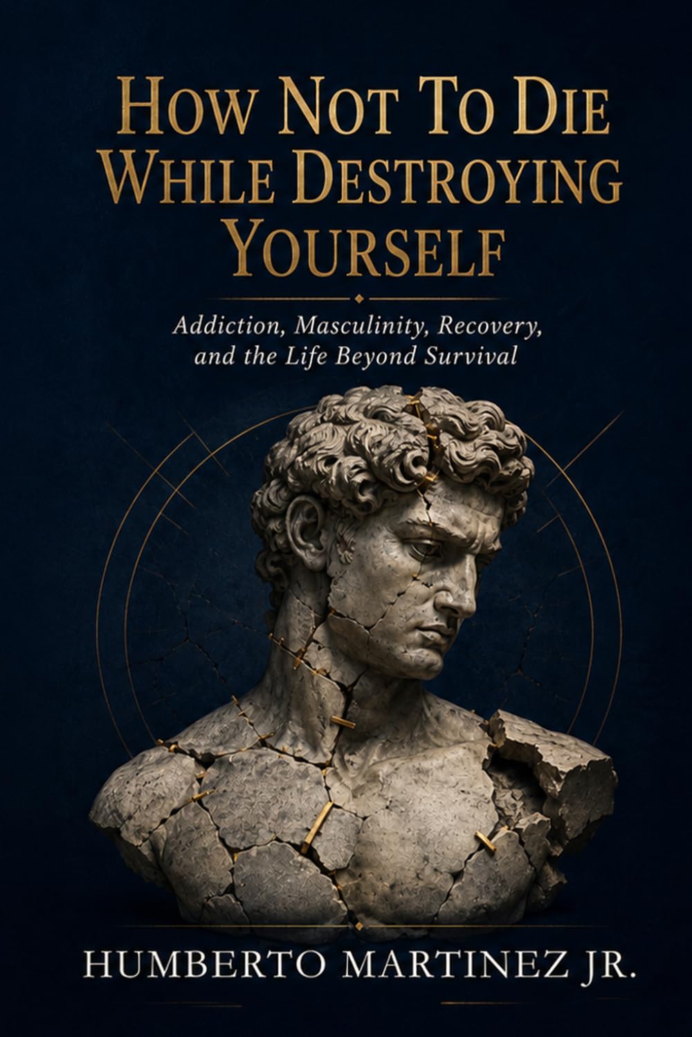 How Not to Die While Destroying Yourself: Addiction, Masculinity, Recovery, and the Life Beyond Survival