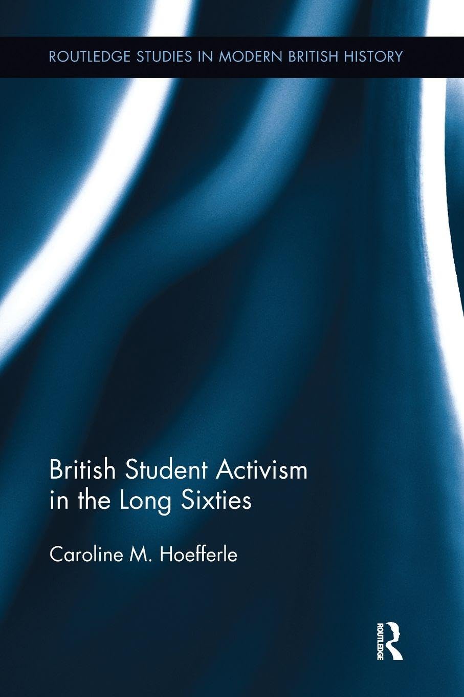 British Student Activism in the Long Sixties (Routledge Studies in Modern British History)
