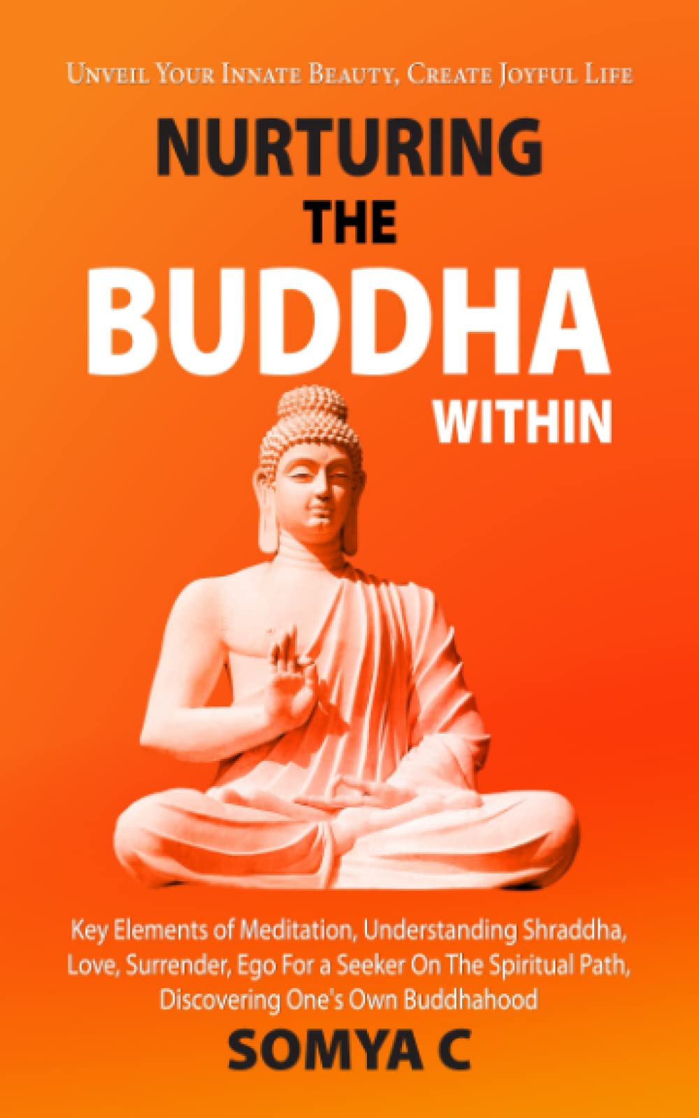 NURTURING THE BUDDHA WITHIN: Key Elements of Meditation, Understanding Shraddha, Love, Surrender, Ego For A Seeker On The Spiritual Path, Discovering One's Own Buddhahood
